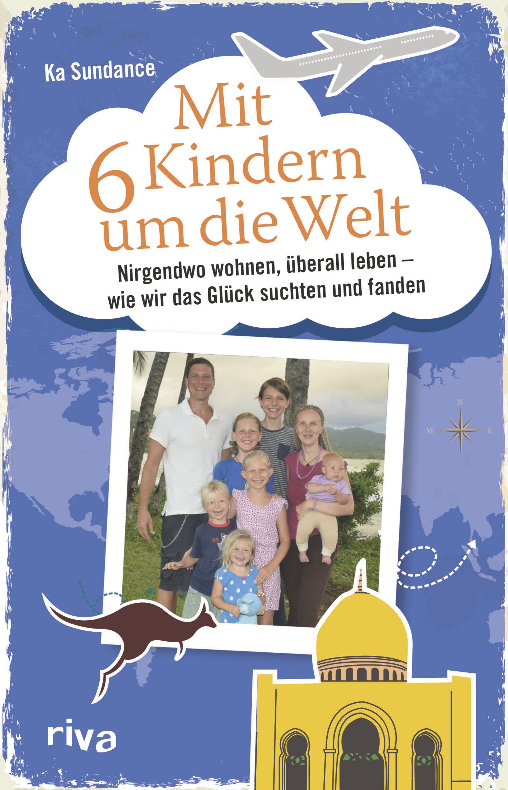 Ka Sundance - Mit 6 Kindern um die Welt: Nirgendwo wohnen, überall leben - Wie wir das Glück suchten und fanden